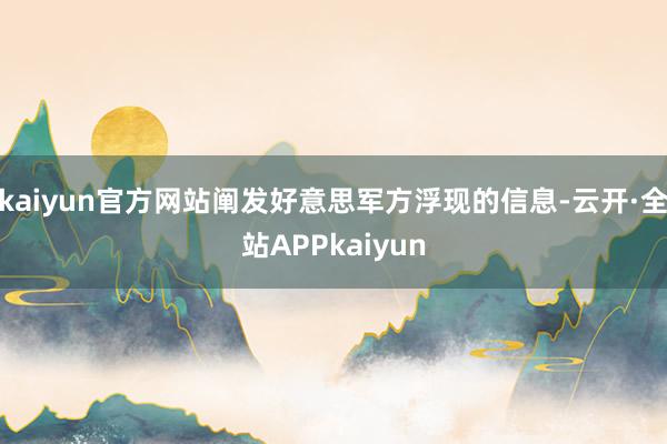 kaiyun官方网站阐发好意思军方浮现的信息-云开·全站APPkaiyun