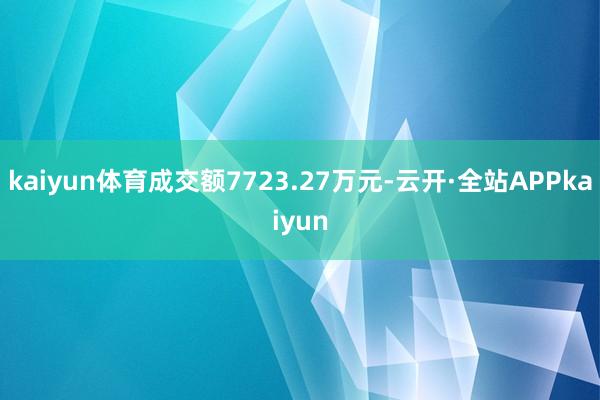 kaiyun体育成交额7723.27万元-云开·全站APPkaiyun