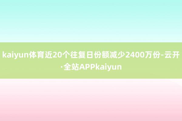 kaiyun体育近20个往复日份额减少2400万份-云开·全站APPkaiyun