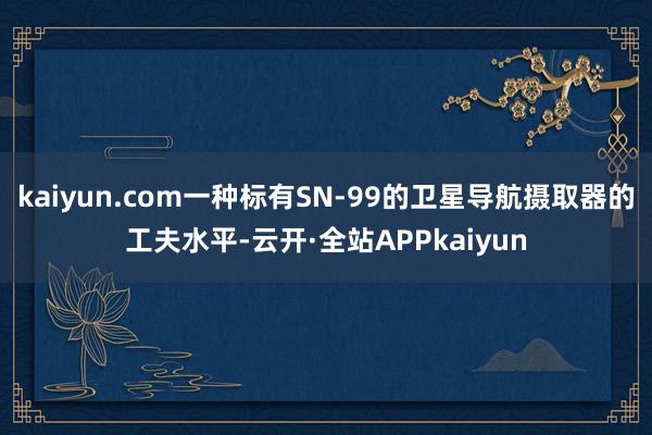 kaiyun.com一种标有SN-99的卫星导航摄取器的工夫水平-云开·全站APPkaiyun