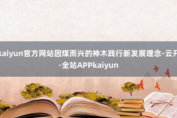 kaiyun官方网站因煤而兴的神木践行新发展理念-云开·全站APPkaiyun