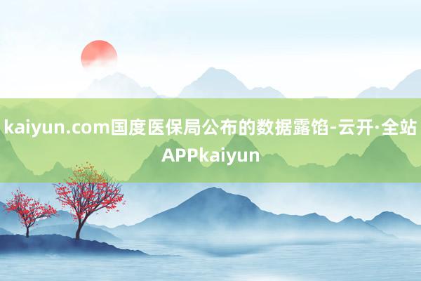 kaiyun.com国度医保局公布的数据露馅-云开·全站APPkaiyun