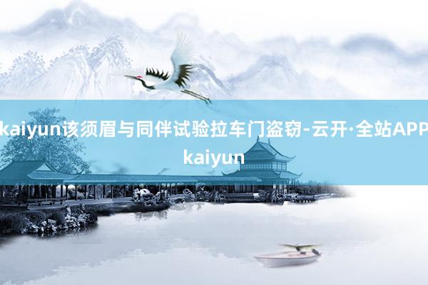 kaiyun该须眉与同伴试验拉车门盗窃-云开·全站APPkaiyun