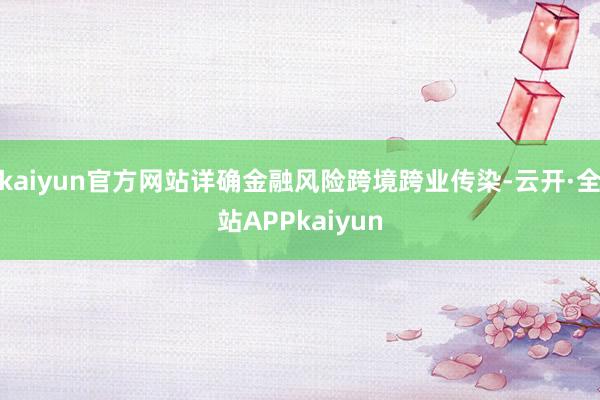 kaiyun官方网站详确金融风险跨境跨业传染-云开·全站APPkaiyun