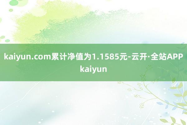 kaiyun.com累计净值为1.1585元-云开·全站APPkaiyun