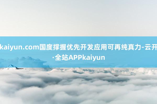 kaiyun.com国度撑握优先开发应用可再纯真力-云开·全站APPkaiyun