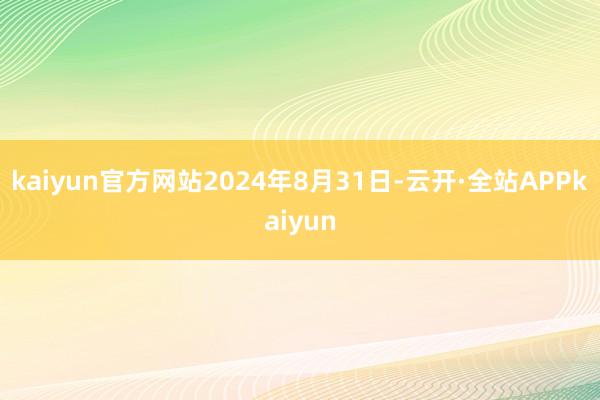 kaiyun官方网站2024年8月31日-云开·全站APPkaiyun