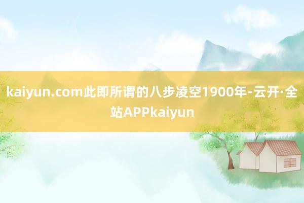 kaiyun.com此即所谓的八步凌空1900年-云开·全站APPkaiyun