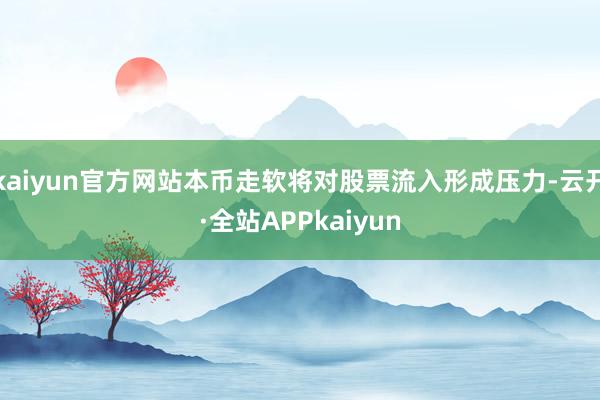 kaiyun官方网站本币走软将对股票流入形成压力-云开·全站APPkaiyun