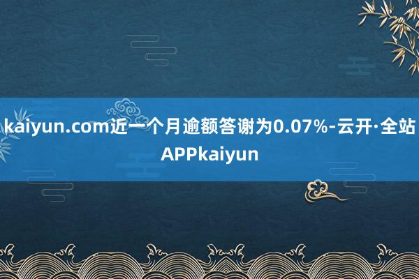 kaiyun.com近一个月逾额答谢为0.07%-云开·全站APPkaiyun