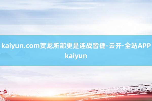 kaiyun.com贺龙所部更是连战皆捷-云开·全站APPkaiyun