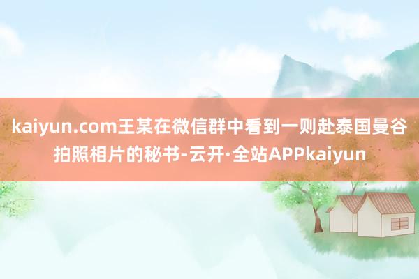 kaiyun.com王某在微信群中看到一则赴泰国曼谷拍照相片的秘书-云开·全站APPkaiyun