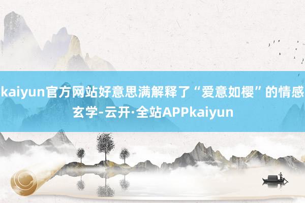 kaiyun官方网站好意思满解释了“爱意如樱”的情感玄学-云开·全站APPkaiyun