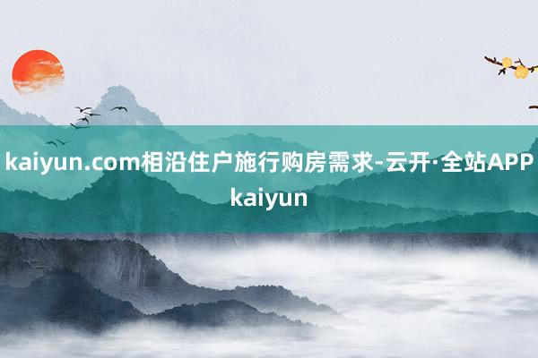 kaiyun.com相沿住户施行购房需求-云开·全站APPkaiyun