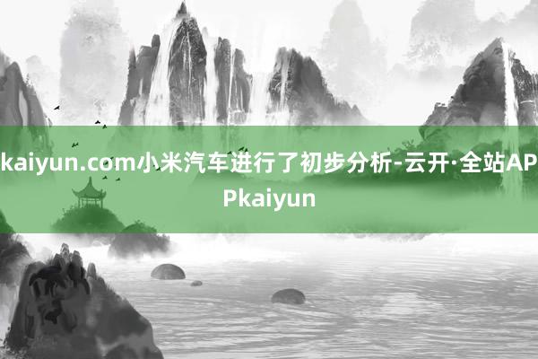 kaiyun.com小米汽车进行了初步分析-云开·全站APPkaiyun