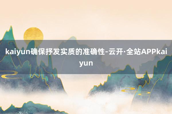 kaiyun确保抒发实质的准确性-云开·全站APPkaiyun