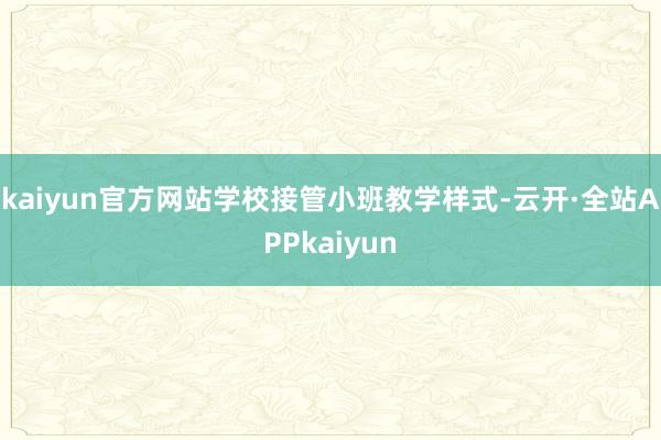 kaiyun官方网站学校接管小班教学样式-云开·全站APPkaiyun