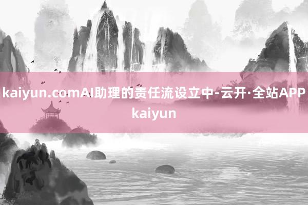 kaiyun.comAI助理的责任流设立中-云开·全站APPkaiyun