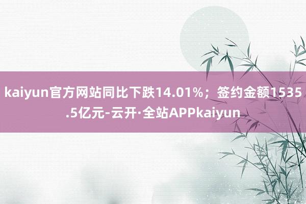 kaiyun官方网站同比下跌14.01%；签约金额1535.5亿元-云开·全站APPkaiyun