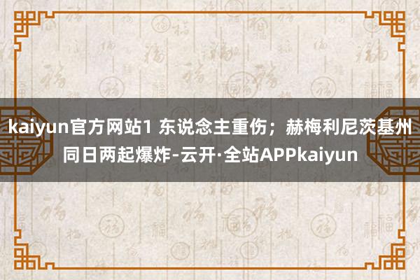 kaiyun官方网站1 东说念主重伤；赫梅利尼茨基州同日两起爆炸-云开·全站APPkaiyun