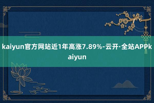 kaiyun官方网站近1年高涨7.89%-云开·全站APPkaiyun