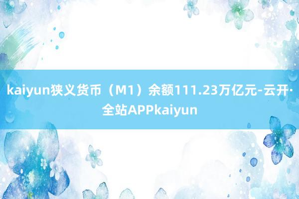 kaiyun狭义货币(M1)余额111.23万亿元-云开·全站APPkaiyun