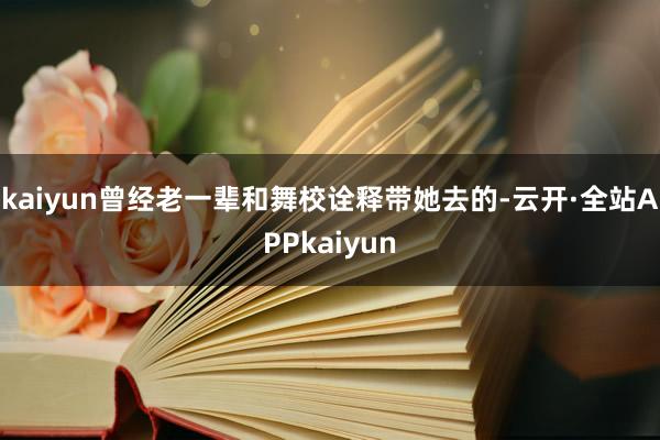 kaiyun曾经老一辈和舞校诠释带她去的-云开·全站APPkaiyun