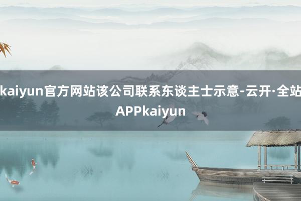 kaiyun官方网站该公司联系东谈主士示意-云开·全站APPkaiyun