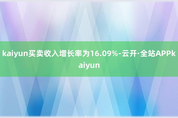 kaiyun买卖收入增长率为16.09%-云开·全站APPkaiyun
