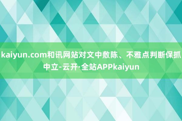 kaiyun.com和讯网站对文中敷陈、不雅点判断保抓中立-云开·全站APPkaiyun