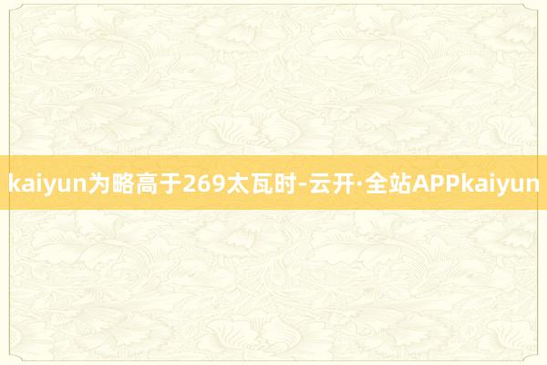 kaiyun为略高于269太瓦时-云开·全站APPkaiyun