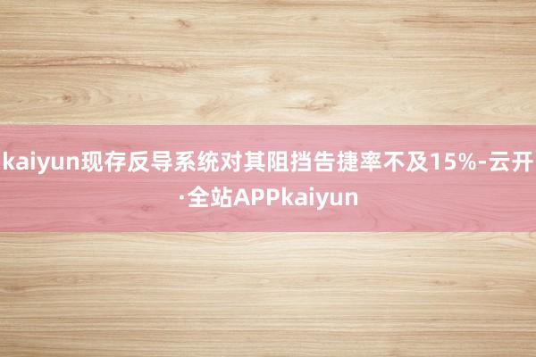 kaiyun现存反导系统对其阻挡告捷率不及15%-云开·全站APPkaiyun
